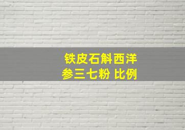 铁皮石斛西洋参三七粉 比例